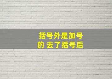 括号外是加号的 去了括号后